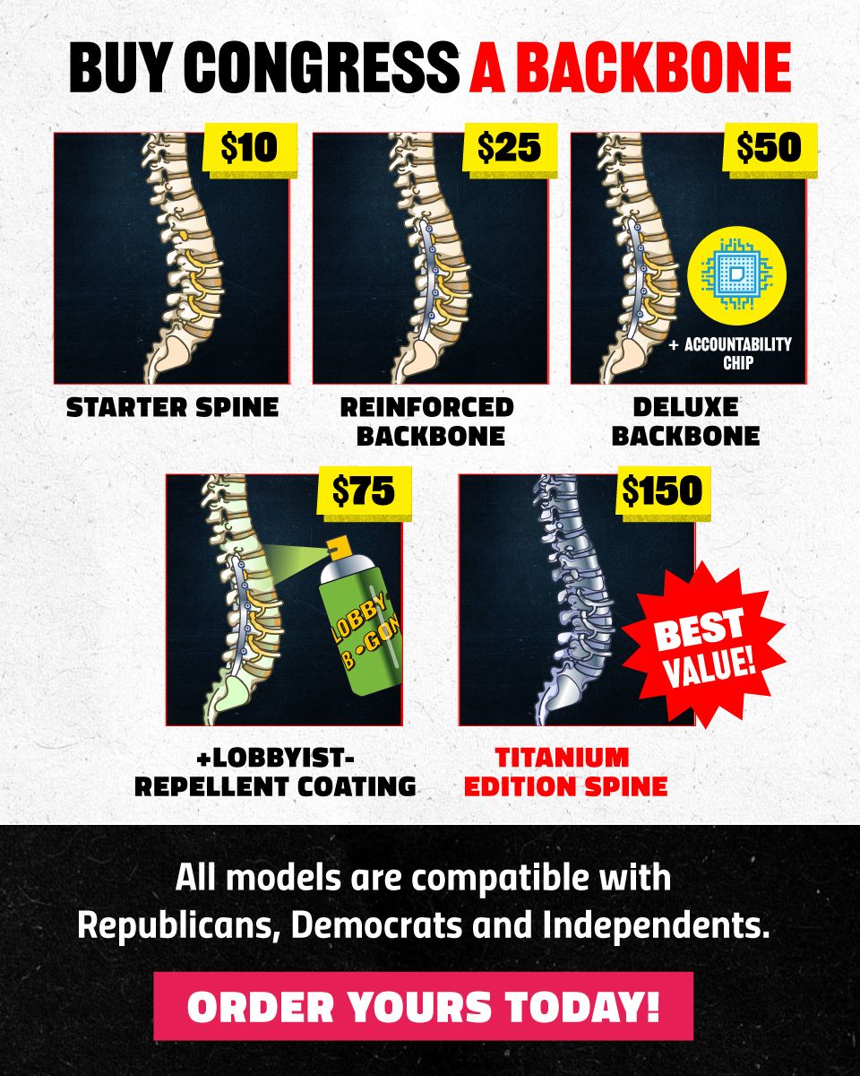 Buy Congress a Backbone. Choose from the starter spine at $10 all the way up to titanium edition spine at $150. All models are compatible with Republicans, Democrats and Independents. Order Yours Today!