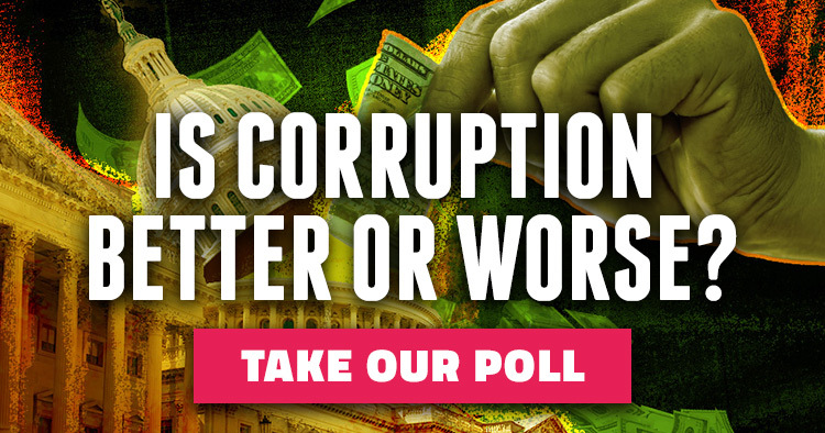 Is Corruption In the Government Better or Worse Now Than It Was? Take Our Poll