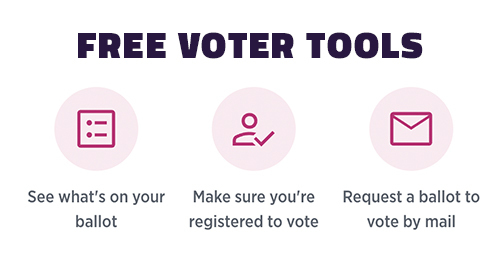 See what's on your ballot. Make sure you're registered to vote. Request a ballot by mail.