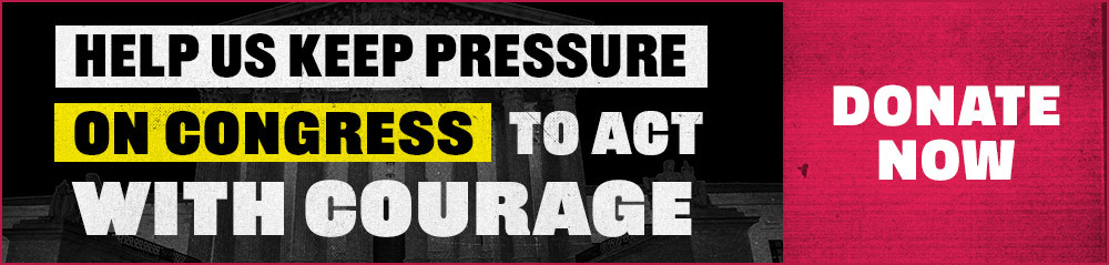 Help Us Keep Pressure on Congress to Act with Courage. Donate Now.