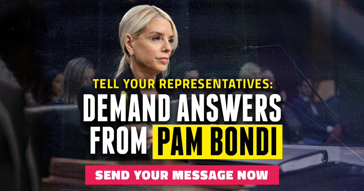 Tell Your Representatives: Demand Answers from Pam Bondi. Send Your Message Now.